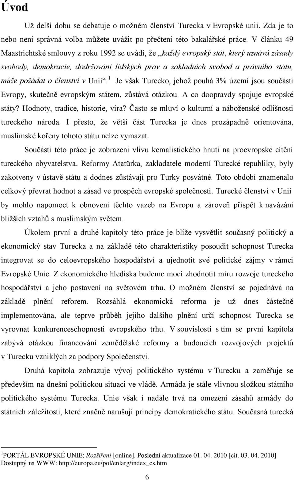 členství v Unii. 1 Je však Turecko, jehoţ pouhá 3% území jsou součástí Evropy, skutečně evropským státem, zůstává otázkou. A co doopravdy spojuje evropské státy? Hodnoty, tradice, historie, víra?