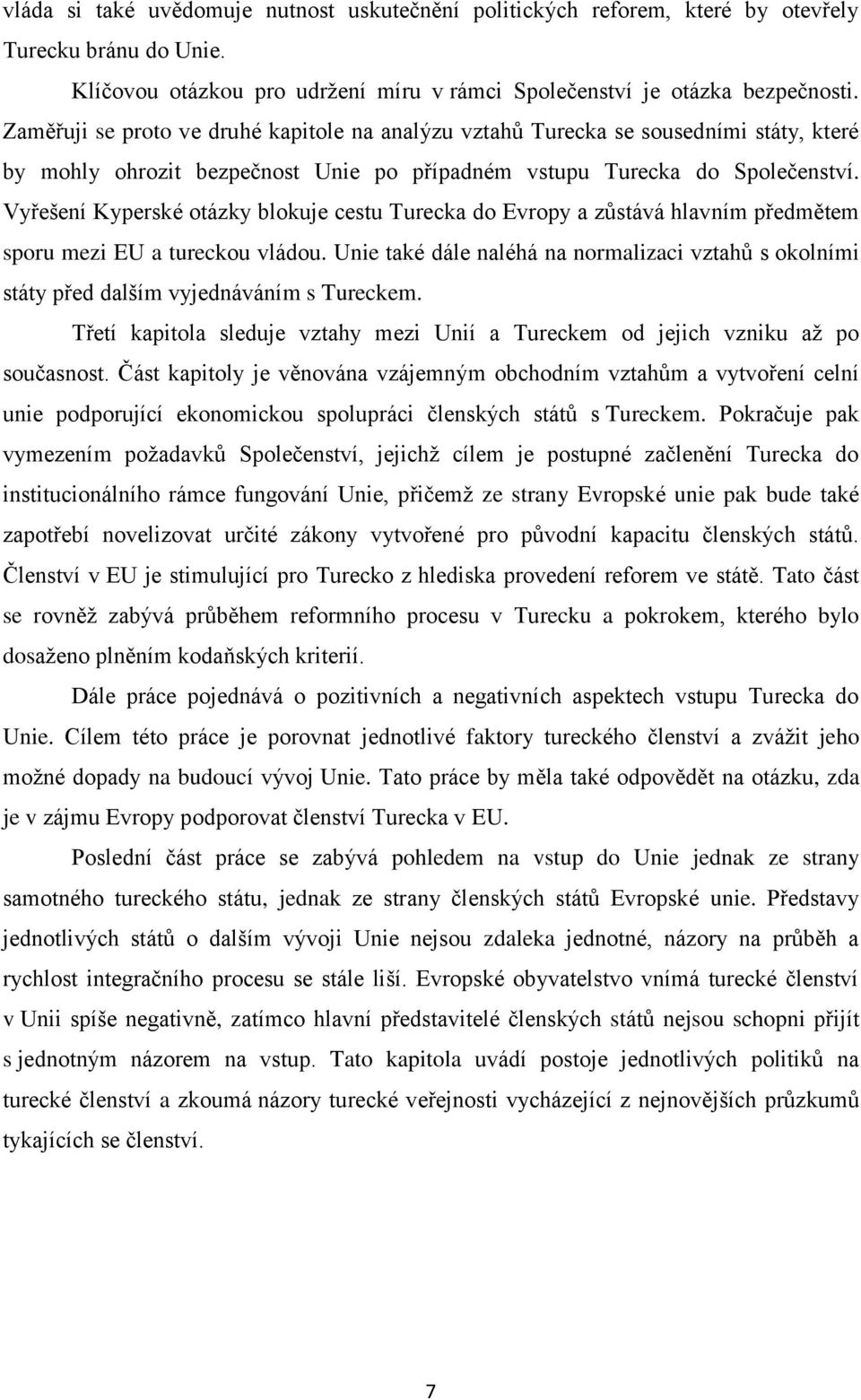 Vyřešení Kyperské otázky blokuje cestu Turecka do Evropy a zůstává hlavním předmětem sporu mezi EU a tureckou vládou.