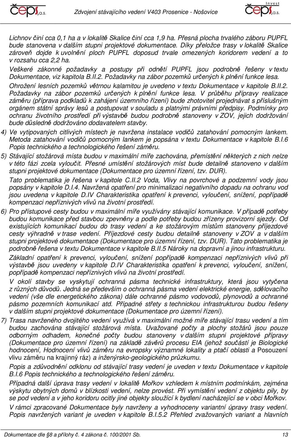 Veškeré zákonné požadavky a postupy při odnětí PUPFL jsou podrobně řešeny v textu Dokumentace, viz kapitola B.II.2. Požadavky na zábor pozemků určených k plnění funkce lesa.