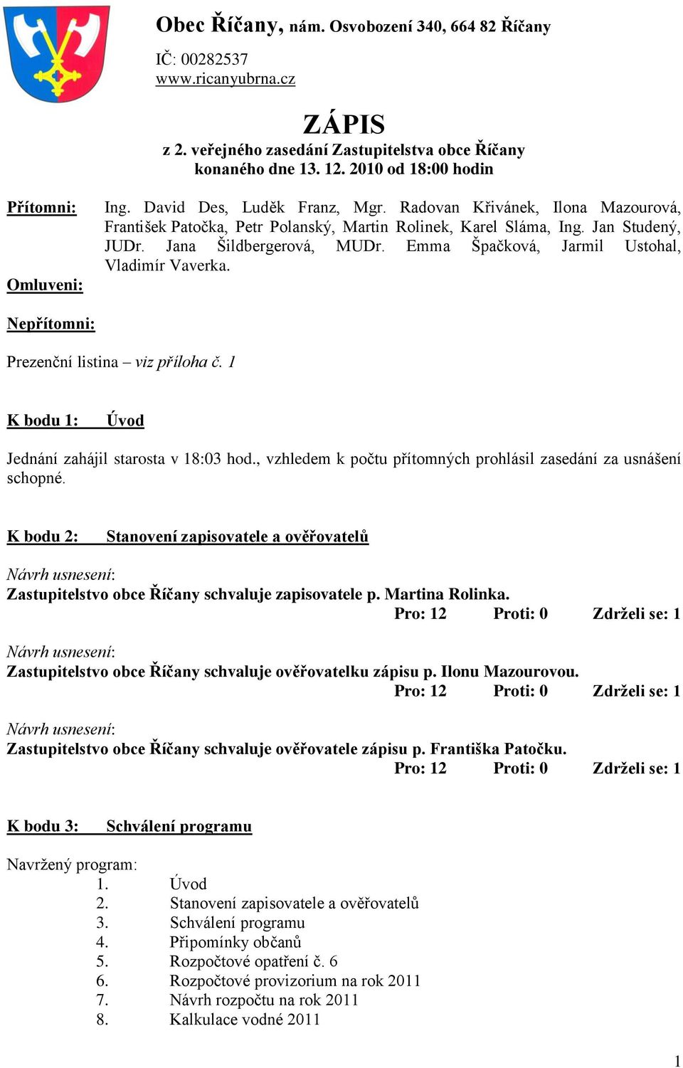 Jana Šildbergerová, MUDr. Emma Špačková, Jarmil Ustohal, Vladimír Vaverka. Nepřítomni: Prezenční listina viz příloha č. 1 K bodu 1: Úvod Jednání zahájil starosta v 18:03 hod.