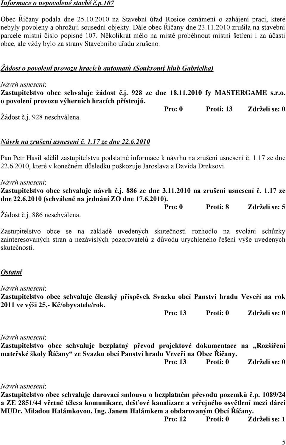 Žádost o povolení provozu hracích automatů (Soukromý klub Gabrielka) Zastupitelstvo obce schvaluje žádost č.j. 928 ze dne 18.11.2010 fy MASTERGAME s.r.o. o povolení provozu výherních hracích přístrojů.