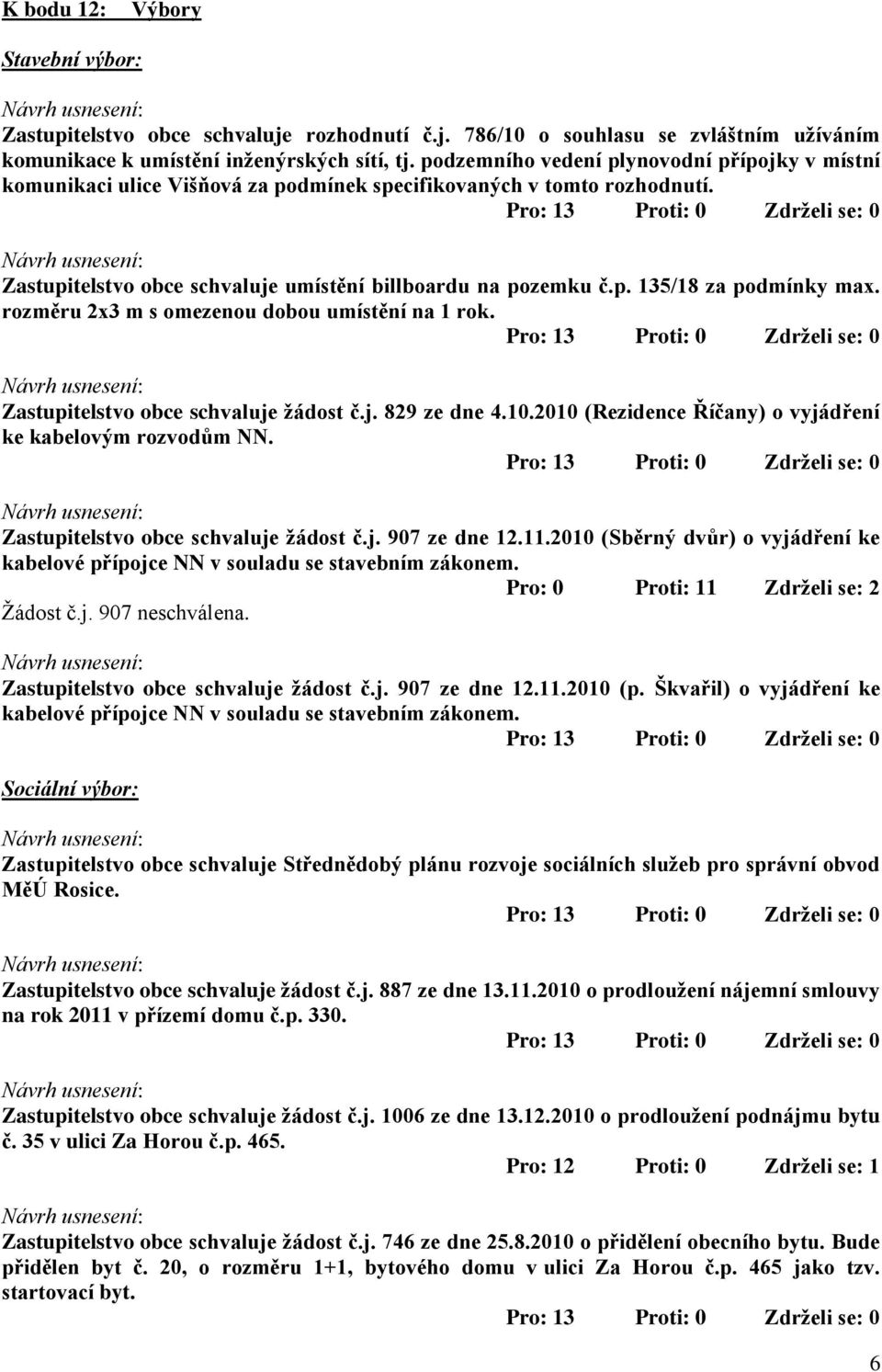 rozměru 2x3 m s omezenou dobou umístění na 1 rok. Zastupitelstvo obce schvaluje žádost č.j. 829 ze dne 4.10.2010 (Rezidence Říčany) o vyjádření ke kabelovým rozvodům NN.