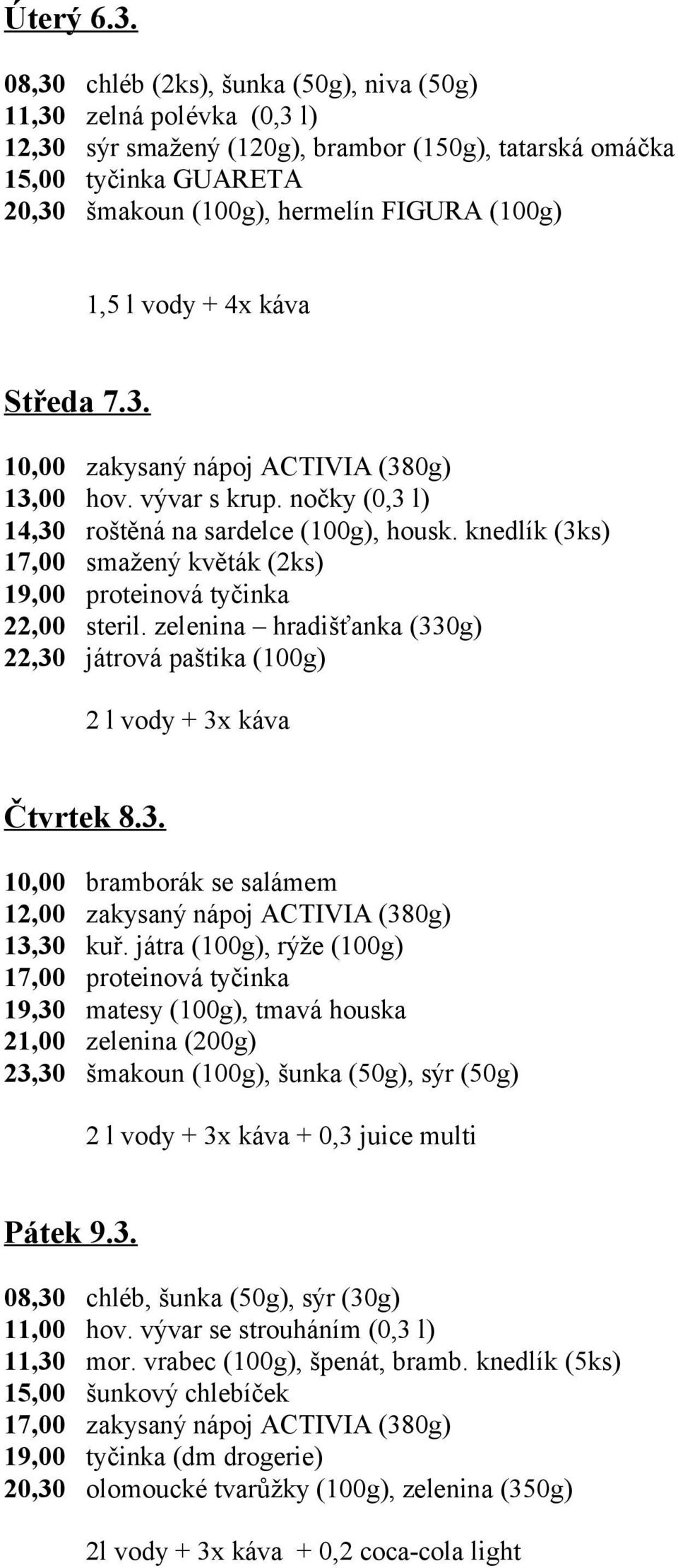 l vody + 4x káva Středa 7.3. 10,00 zakysaný nápoj ACTIVIA (380g) 13,00 hov. vývar s krup. nočky (0,3 l) 14,30 roštěná na sardelce (100g), housk.