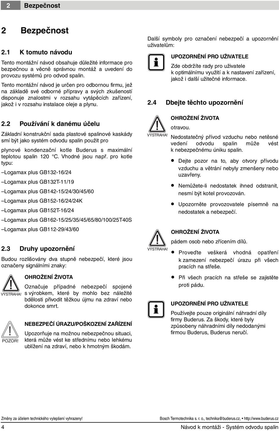 . Používání k danému účelu Základní konstrukční sada plastové spalinové kaskády smí být jako systém odvodu spalin použit pro plynové kondenzační kotle Buderus s maximální teplotou spalin 0 C.