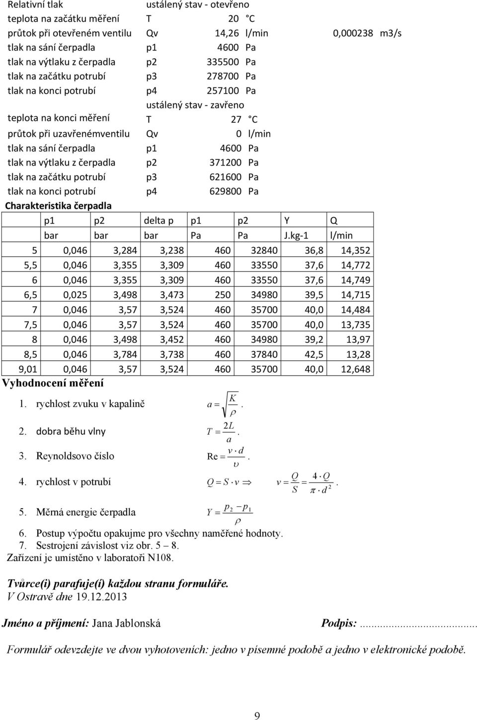 tlak na výtlaku z čerpadla p2 371200 Pa tlak na začátku potrubí p3 621600 Pa tlak na konci potrubí p4 629800 Pa Charakteristika čerpadla p1 p2 delta p p1 p2 Y Q bar bar bar Pa Pa J.