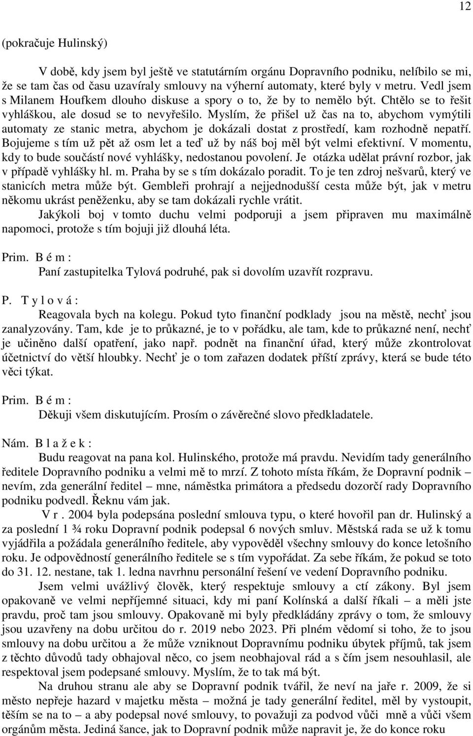 Myslím, že přišel už čas na to, abychom vymýtili automaty ze stanic metra, abychom je dokázali dostat z prostředí, kam rozhodně nepatří.