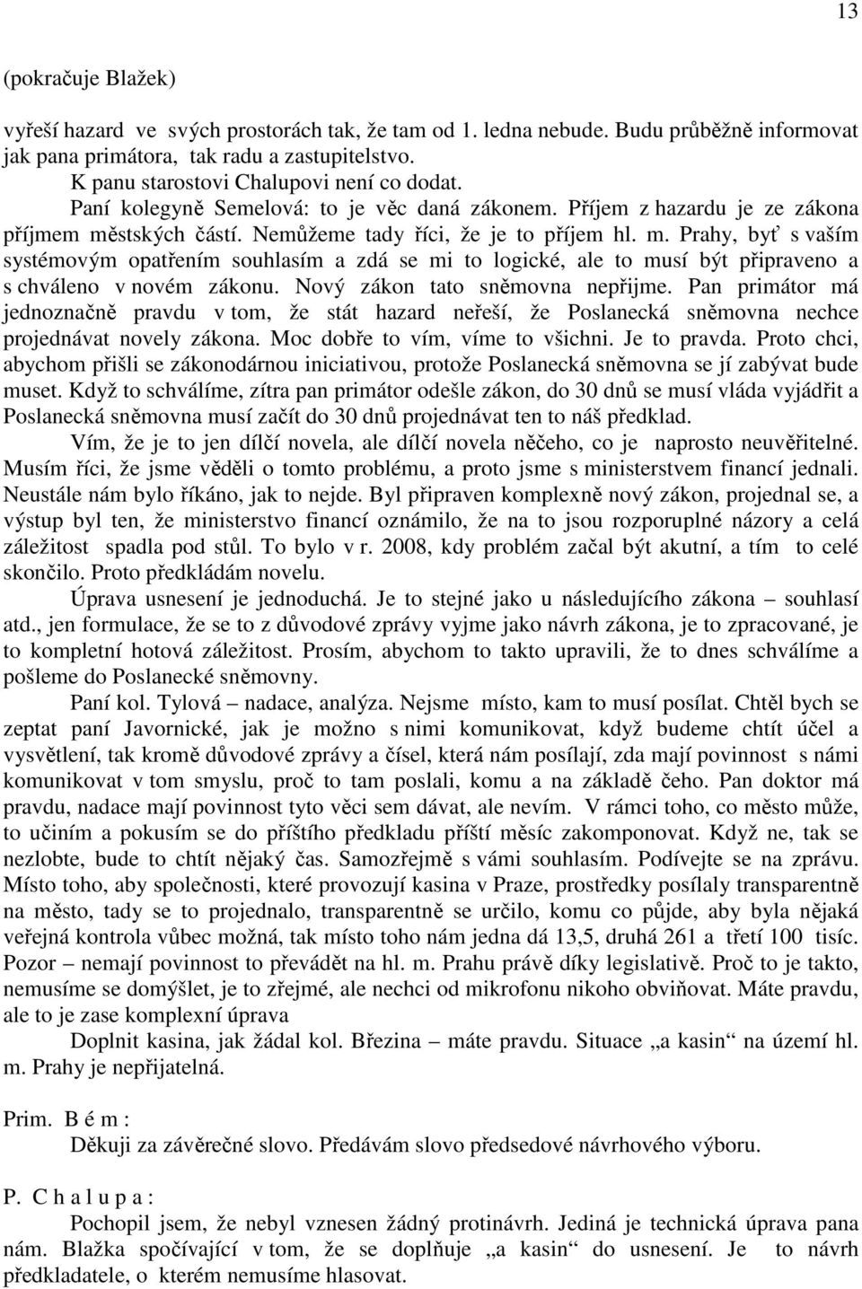 stských částí. Nemůžeme tady říci, že je to příjem hl. m. Prahy, byť s vaším systémovým opatřením souhlasím a zdá se mi to logické, ale to musí být připraveno a s chváleno v novém zákonu.