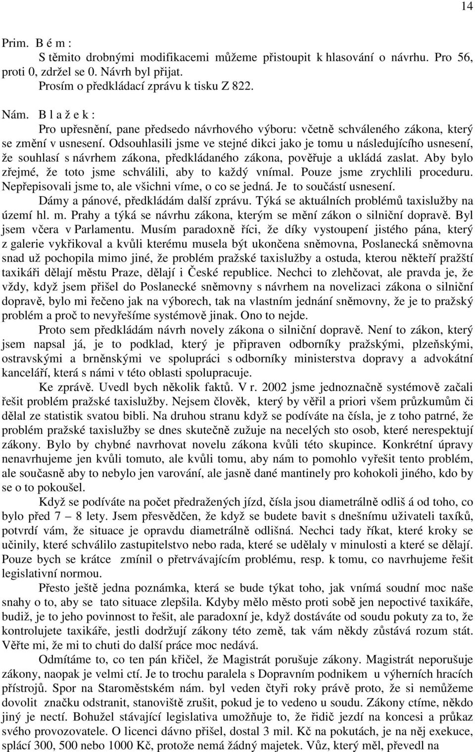 Odsouhlasili jsme ve stejné dikci jako je tomu u následujícího usnesení, že souhlasí s návrhem zákona, předkládaného zákona, pověřuje a ukládá zaslat.