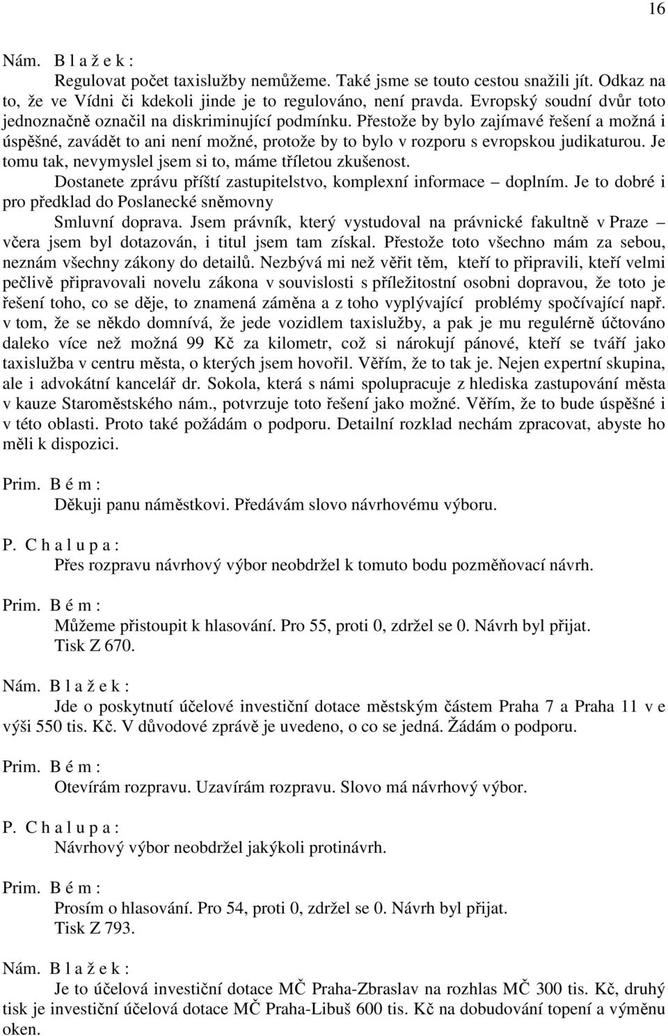 Přestože by bylo zajímavé řešení a možná i úspěšné, zavádět to ani není možné, protože by to bylo v rozporu s evropskou judikaturou. Je tomu tak, nevymyslel jsem si to, máme tříletou zkušenost.