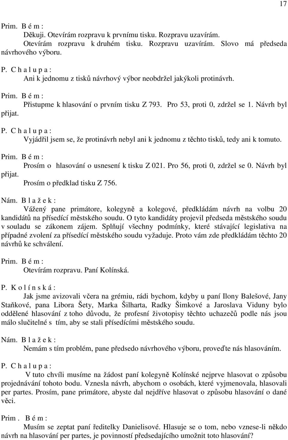 Vyjádřil jsem se, že protinávrh nebyl ani k jednomu z těchto tisků, tedy ani k tomuto. Prosím o hlasování o usnesení k tisku Z 021. Pro 56, proti 0, zdržel se 0. Návrh byl přijat.