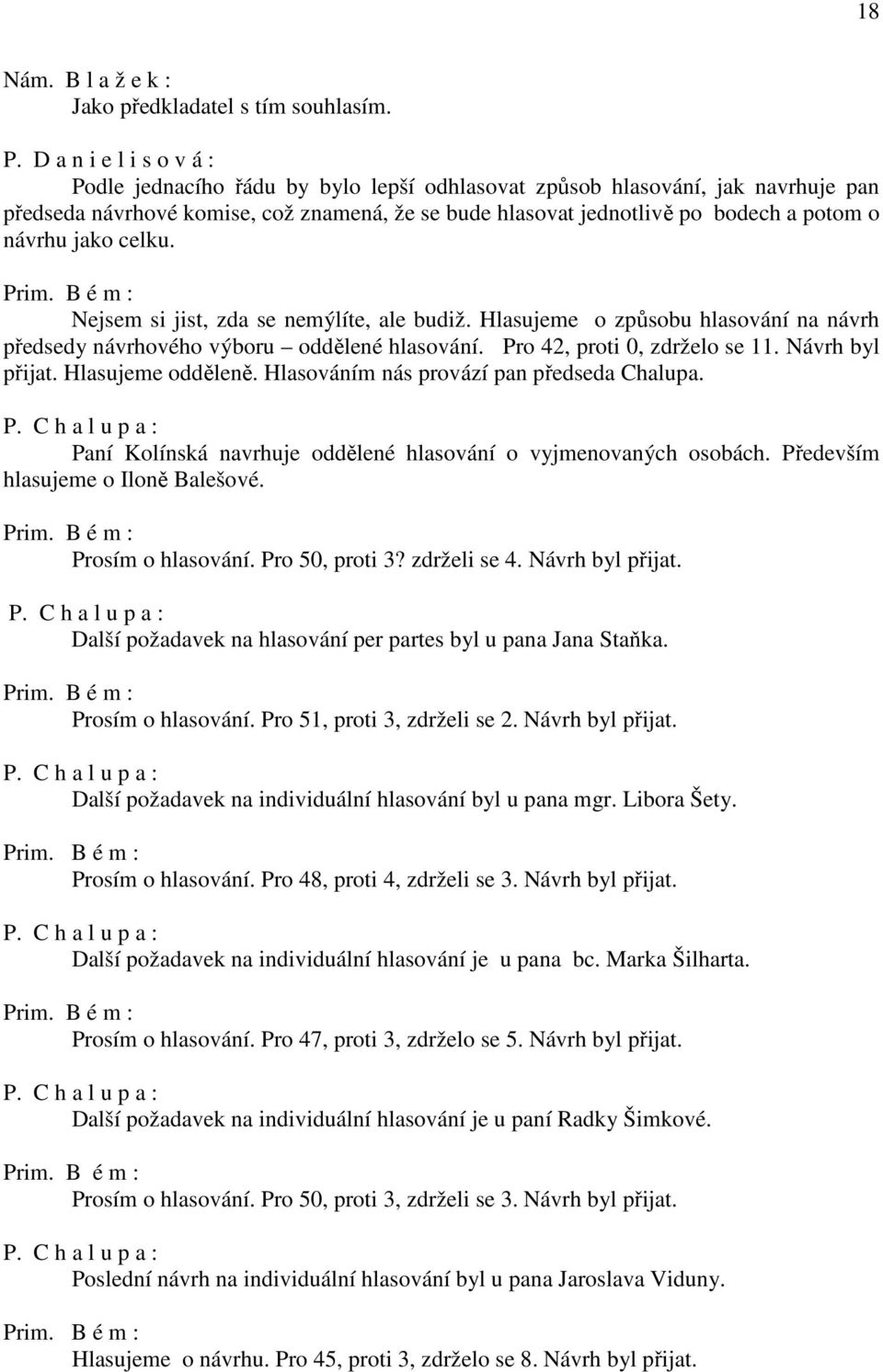 návrhu jako celku. Nejsem si jist, zda se nemýlíte, ale budiž. Hlasujeme o způsobu hlasování na návrh předsedy návrhového výboru oddělené hlasování. Pro 42, proti 0, zdrželo se 11. Návrh byl přijat.