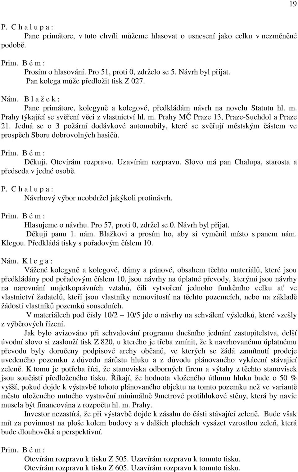 Jedná se o 3 požární dodávkové automobily, které se svěřují městským částem ve prospěch Sboru dobrovolných hasičů. Děkuji. Otevírám rozpravu. Uzavírám rozpravu.