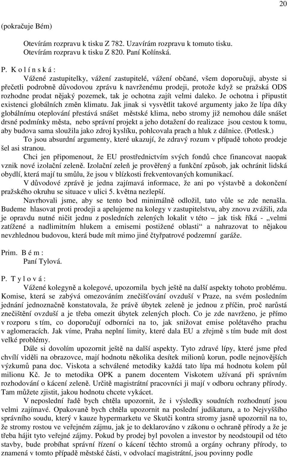 K o l í n s k á : Vážené zastupitelky, vážení zastupitelé, vážení občané, všem doporučuji, abyste si přečetli podrobně důvodovou zprávu k navrženému prodeji, protože když se pražská ODS rozhodne