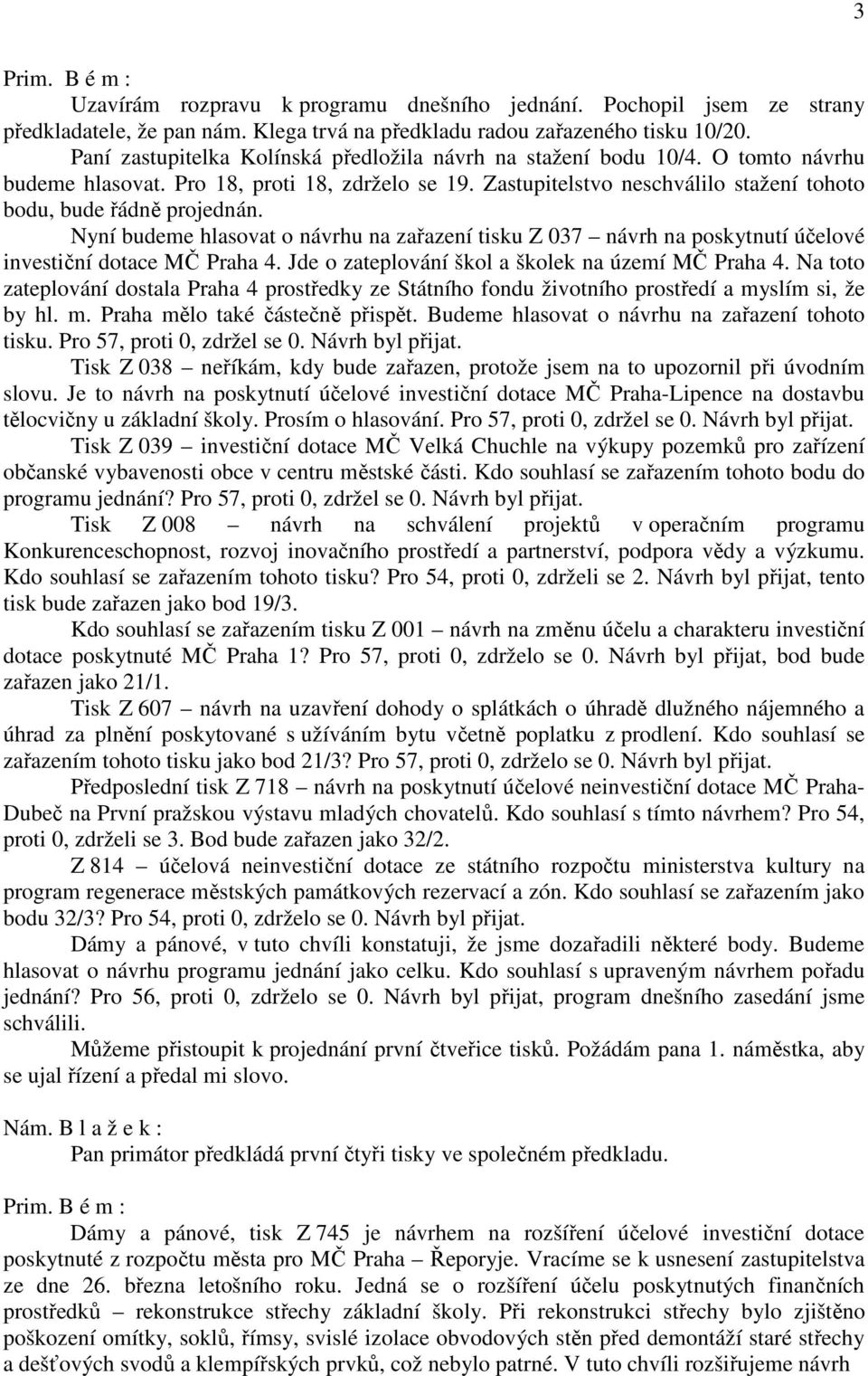 Nyní budeme hlasovat o návrhu na zařazení tisku Z 037 návrh na poskytnutí účelové investiční dotace MČ Praha 4. Jde o zateplování škol a školek na území MČ Praha 4.