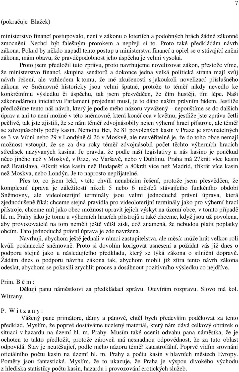 Proto jsem předložil tuto zprávu, proto navrhujeme novelizovat zákon, přestože víme, že ministerstvo financí, skupina senátorů a dokonce jedna velká politická strana mají svůj návrh řešení, ale