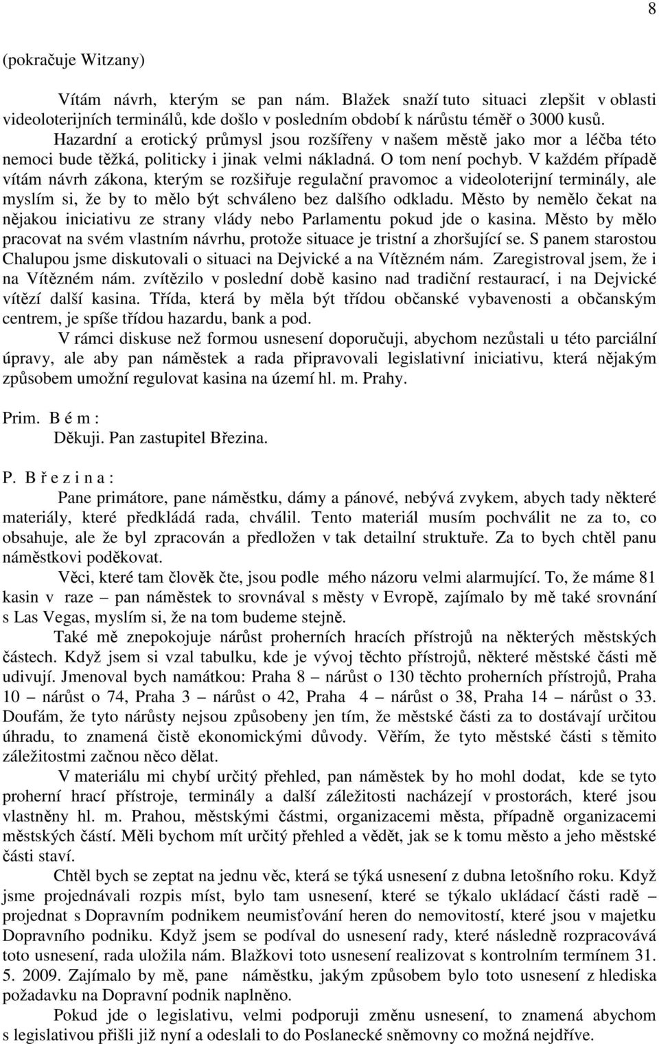 V každém případě vítám návrh zákona, kterým se rozšiřuje regulační pravomoc a videoloterijní terminály, ale myslím si, že by to mělo být schváleno bez dalšího odkladu.