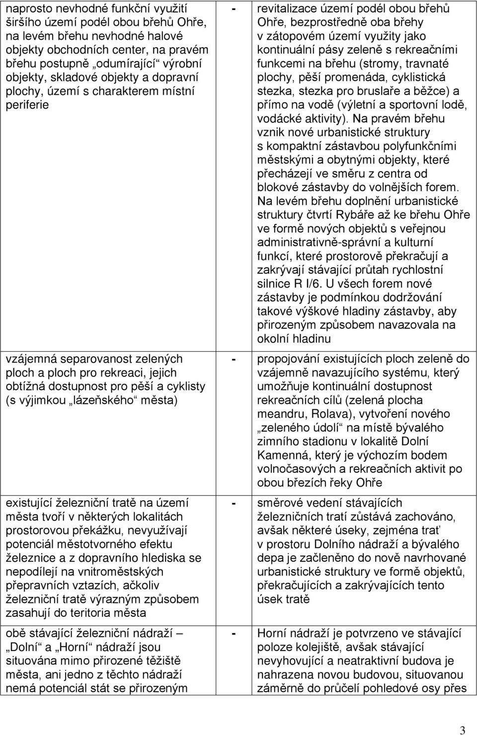 existující železniční tratě na území města tvoří v některých lokalitách prostorovou překážku, nevyužívají potenciál městotvorného efektu železnice a z dopravního hlediska se nepodílejí na