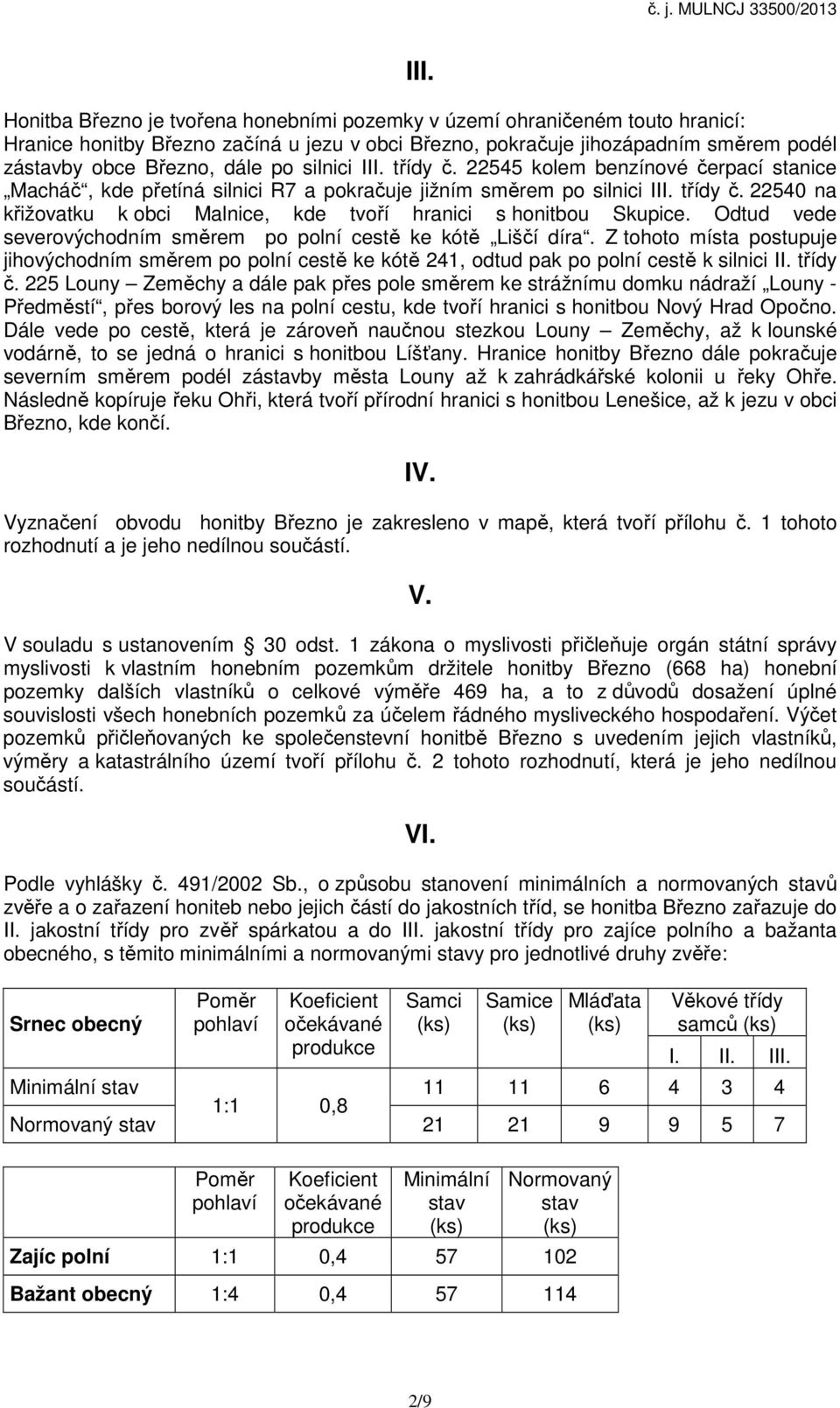 Odtud vede severovýchodním směrem po polní cestě ke kótě Liščí díra. Z tohoto místa postupuje jihovýchodním směrem po polní cestě ke kótě 241, odtud pak po polní cestě k silnici II. třídy č.