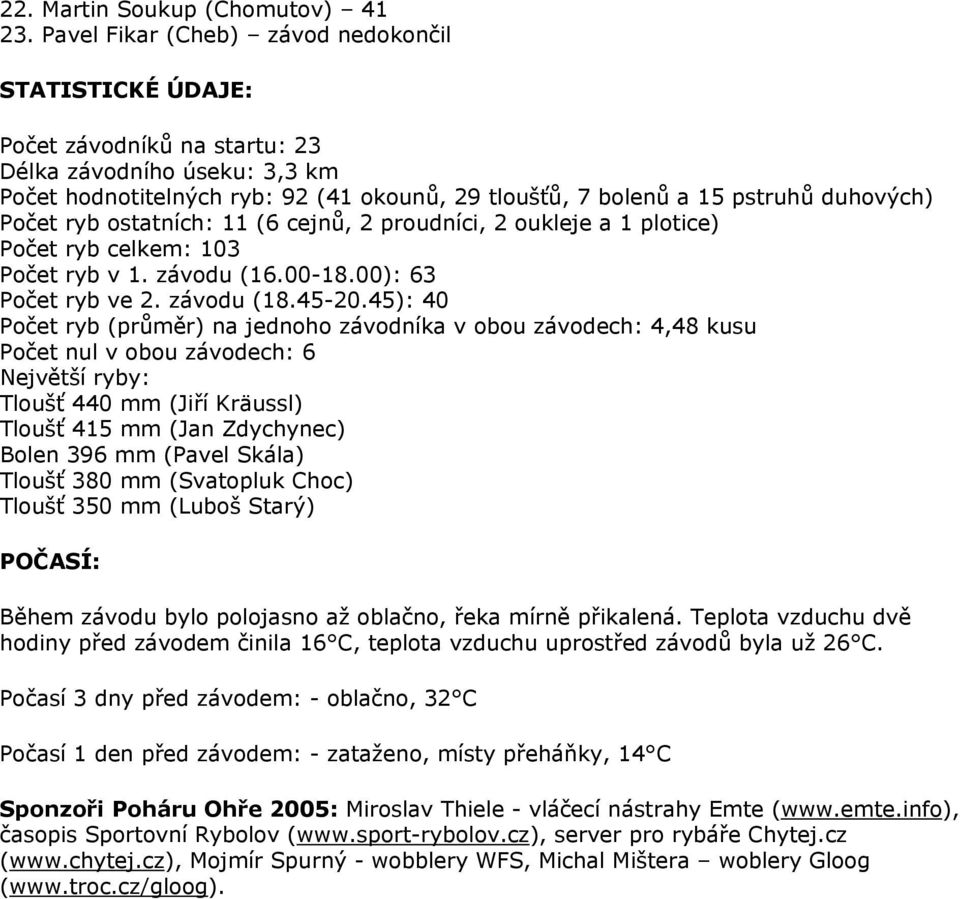 Počet ryb ostatních: 11 (6 cejnů, 2 proudníci, 2 oukleje a 1 plotice) Počet ryb celkem: 103 Počet ryb v 1. závodu (16.00-18.00): 63 Počet ryb ve 2. závodu (18.45-20.