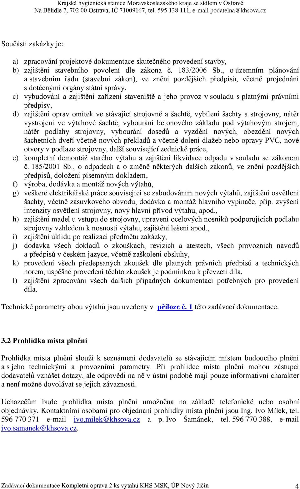 v souladu s platnými právními předpisy, d) zajištění oprav omítek ve stávající strojovně a šachtě, vybílení šachty a strojovny, nátěr vystrojení ve výtahové šachtě, vybourání betonového základu pod