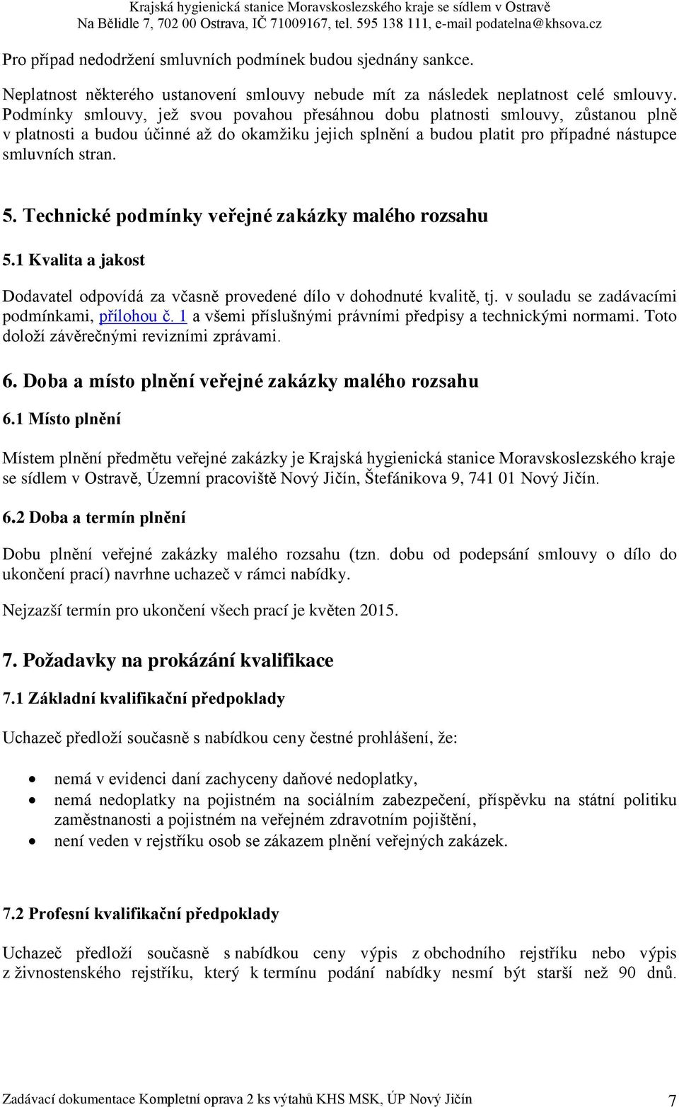 Technické podmínky veřejné zakázky malého rozsahu 5.1 Kvalita a jakost Dodavatel odpovídá za včasně provedené dílo v dohodnuté kvalitě, tj. v souladu se zadávacími podmínkami, přílohou č.