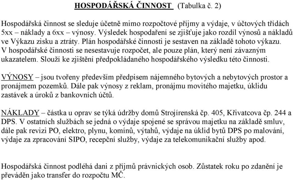 V hospodářské činnosti se nesestavuje rozpočet, ale pouze plán, který není závazným ukazatelem. Slouží ke zjištění předpokládaného hospodářského výsledku této činnosti.