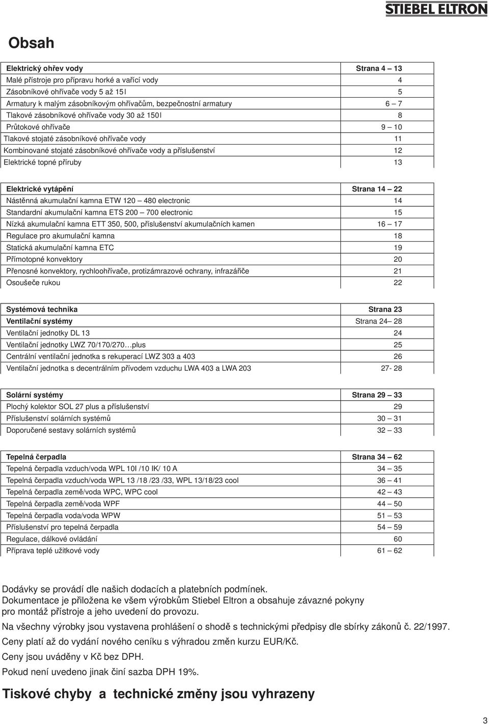 příruby 3 Elektrické vytápění Strana 4 22 Nástěnná akumulační kamna ETW 20 480 electronic 4 Standardní akumulační kamna ETS 200 700 electronic 5 Nízká akumulační kamna ETT 350, 500, příslušenství