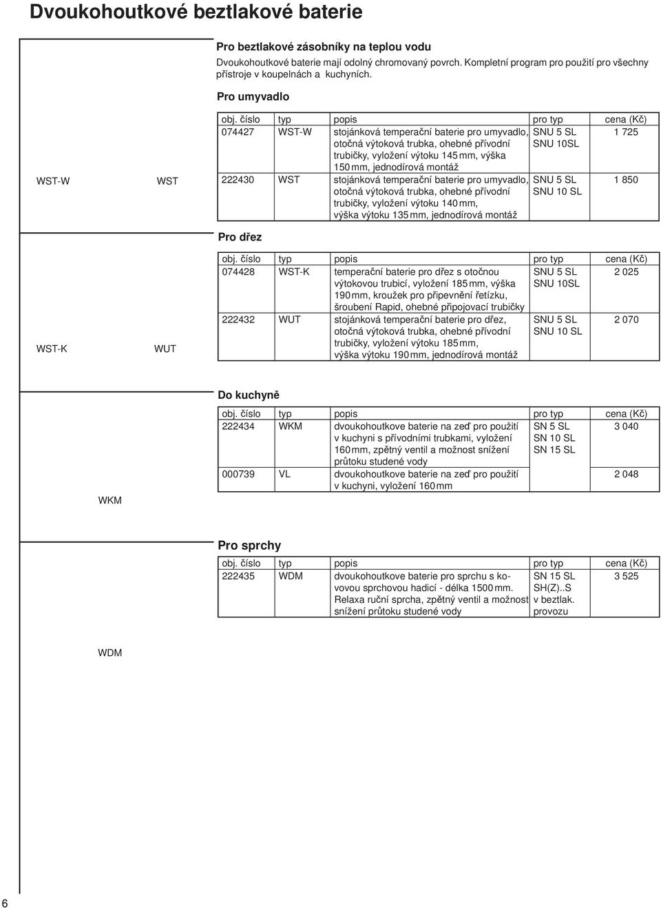 číslo typ popis pro typ cena (Kč) 074427 WST-W stojánková temperační baterie pro umyvadlo, SNU 5 SL 725 otočná výtoková trubka, ohebné přívodní SNU 0SL trubičky, vyložení výtoku 45 mm, výška 50 mm,