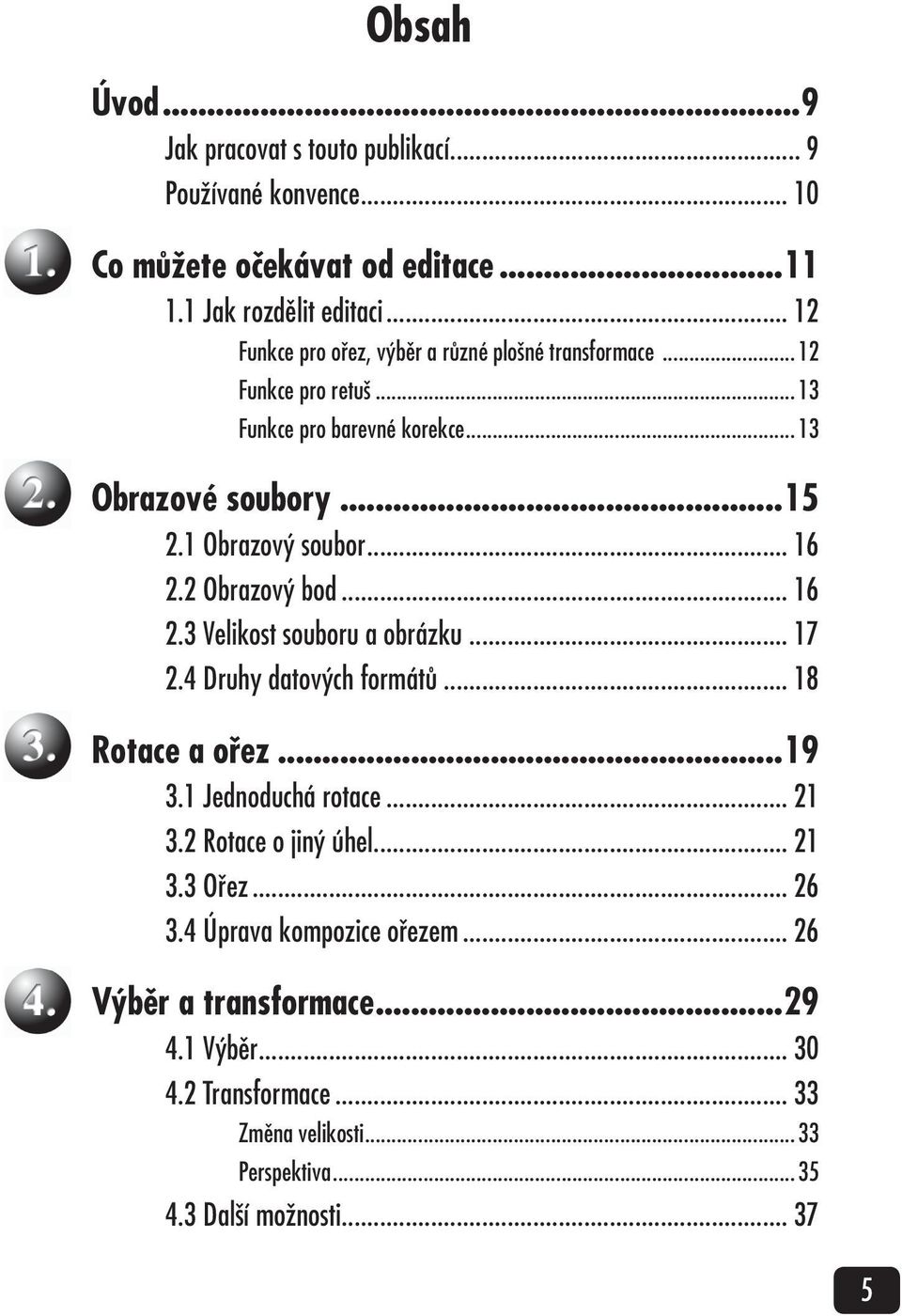 .. 16 2.2 Obrazový bod... 16 2.3 Velikost souboru a obrázku... 17 2.4 Druhy datových formátů... 18 Rotace a ořez...19 3.1 Jednoduchá rotace... 21 3.