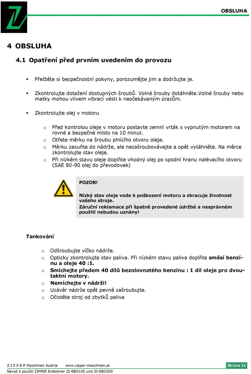 Zkontrolujte olej v motoru o o o o Před kontrolou oleje v motoru postavte zemní vrták s vypnutým motorem na rovné a bezpečné místo na 10 minut. Otřete měrku na šroubu plnícího otvoru oleje.