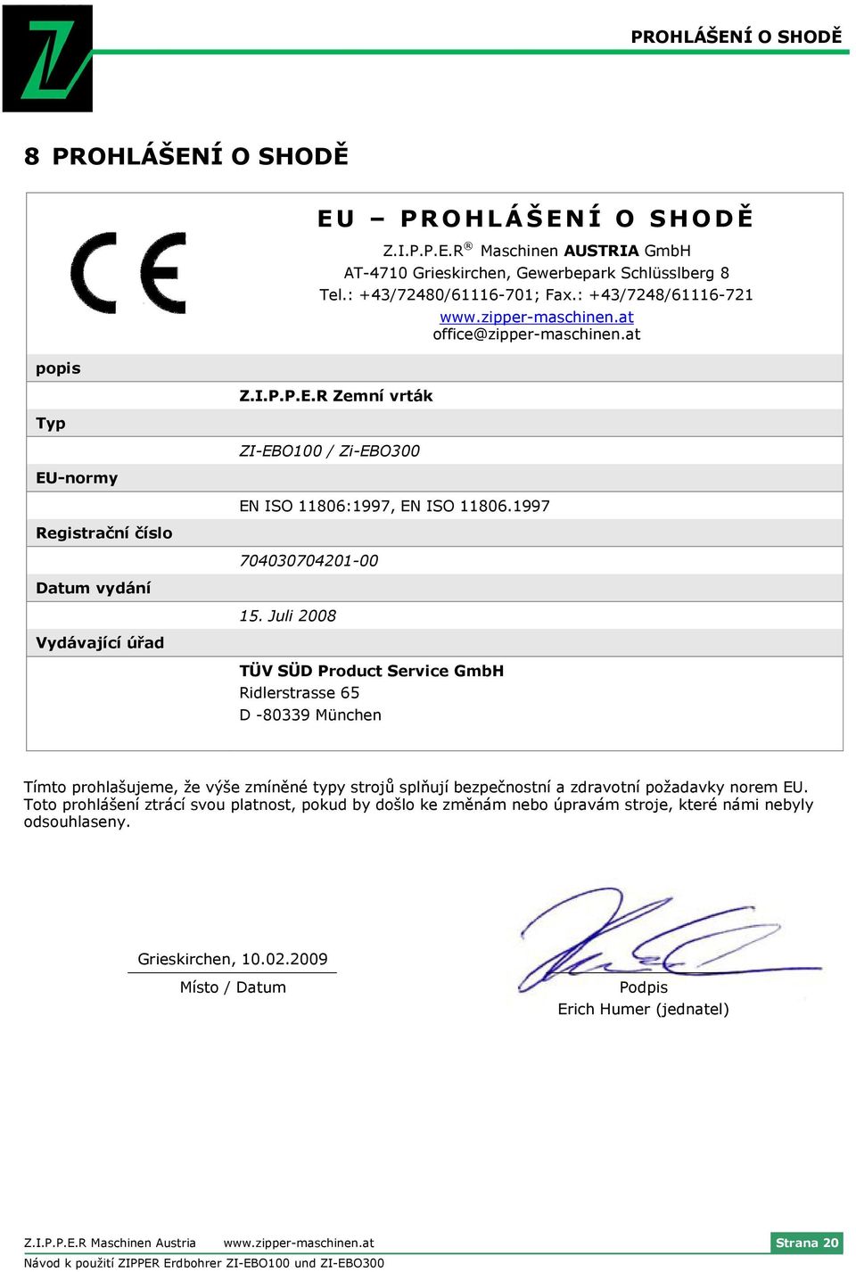 1997 704030704201-00 15. Juli 2008 TÜV SÜD Product Service GmbH Ridlerstrasse 65 D -80339 München Tímto prohlašujeme, že výše zmíněné typy strojů splňují bezpečnostní a zdravotní požadavky norem EU.