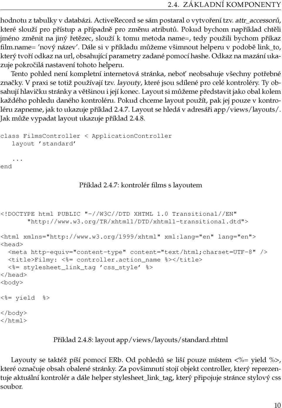 Dále si v příkladu můžeme všimnout helperu v podobě link_to, který tvoří odkaz na url, obsahující parametry zadané pomocí hashe. Odkaz na mazání ukazuje pokročilá nastavení tohoto helperu.