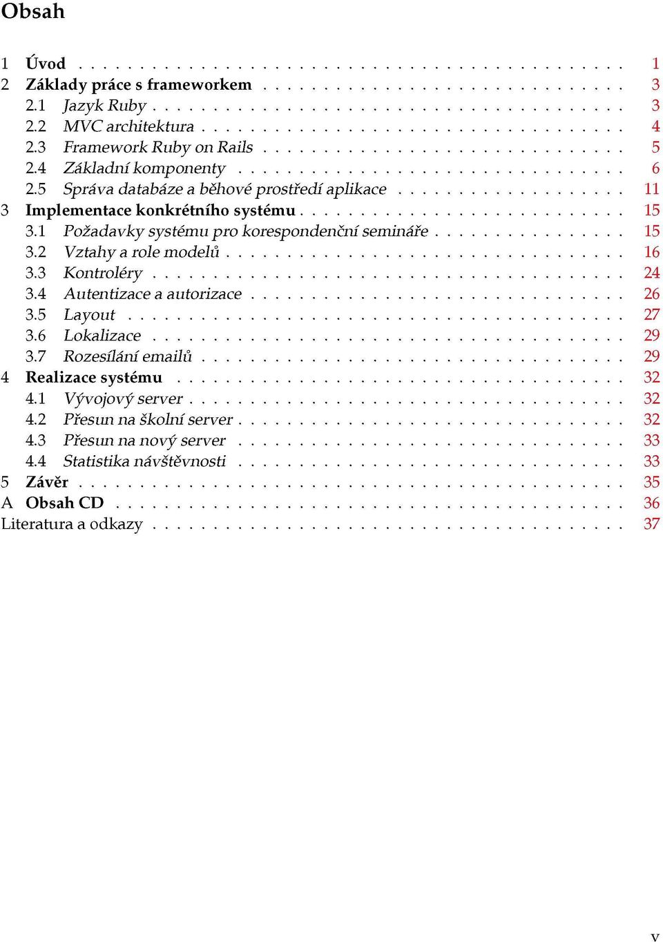 2 Vztahy a role modelů 16 3.3 Kontroléry 24 3.4 Autentizace a autorizace 26 3.5 Layout 27 3.6 Lokalizace 29 3.