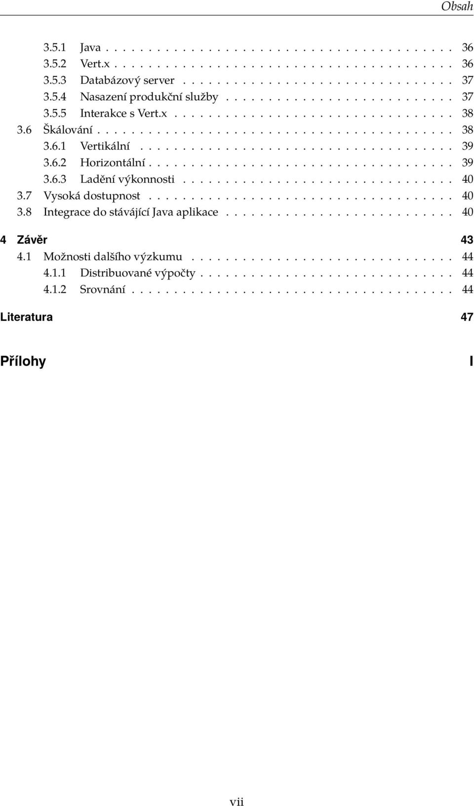 6.2 Horizontální.................................... 39 3.6.3 Ladění výkonnosti................................ 40 3.7 Vysoká dostupnost.................................... 40 3.8 Integrace do stávájící Java aplikace.