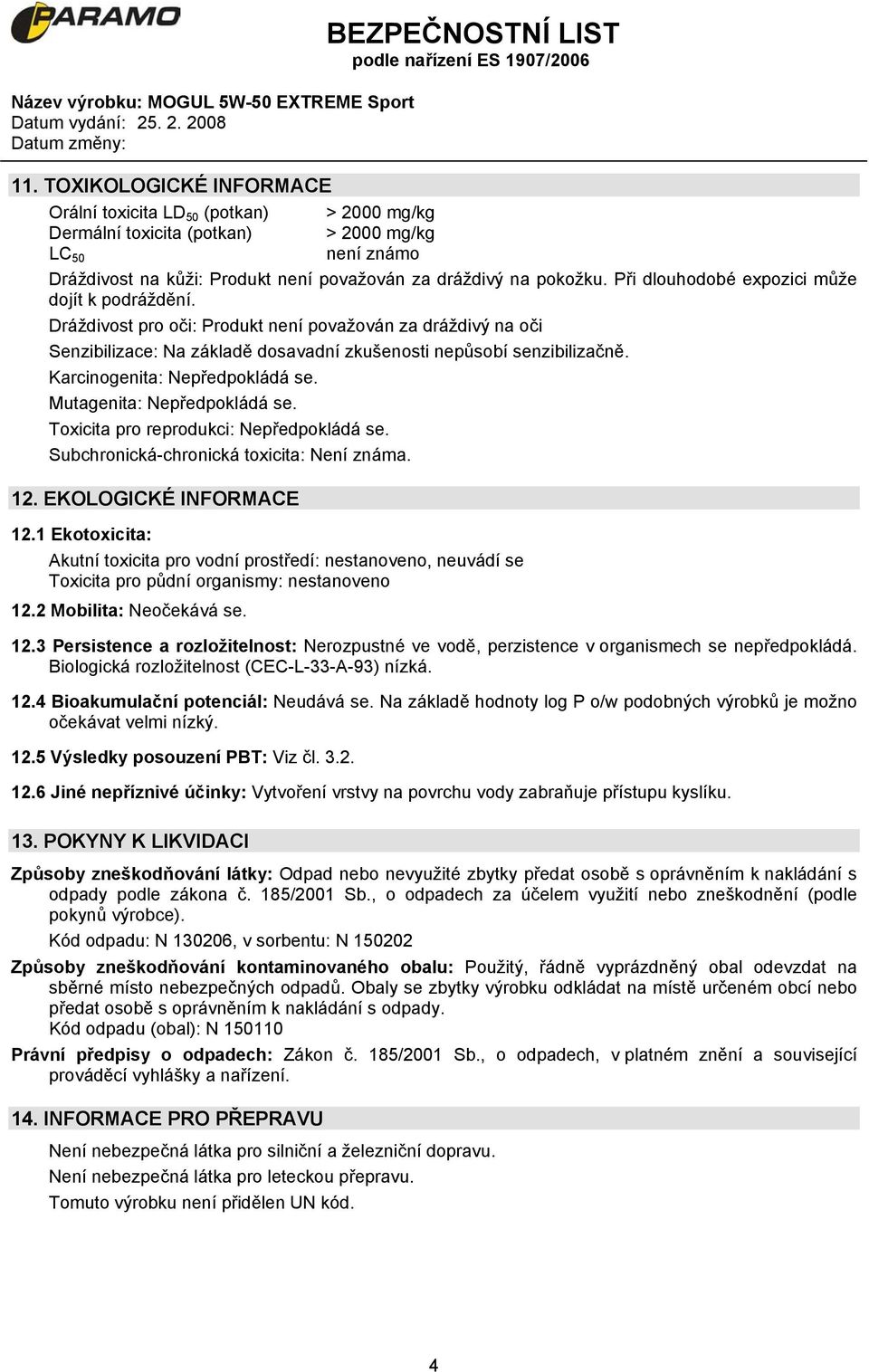 Karcinogenita: Nepředpokládá se. Mutagenita: Nepředpokládá se. Toxicita pro reprodukci: Nepředpokládá se. Subchronická-chronická toxicita: Není známa. 12. EKOLOGICKÉ INFORMACE 12.