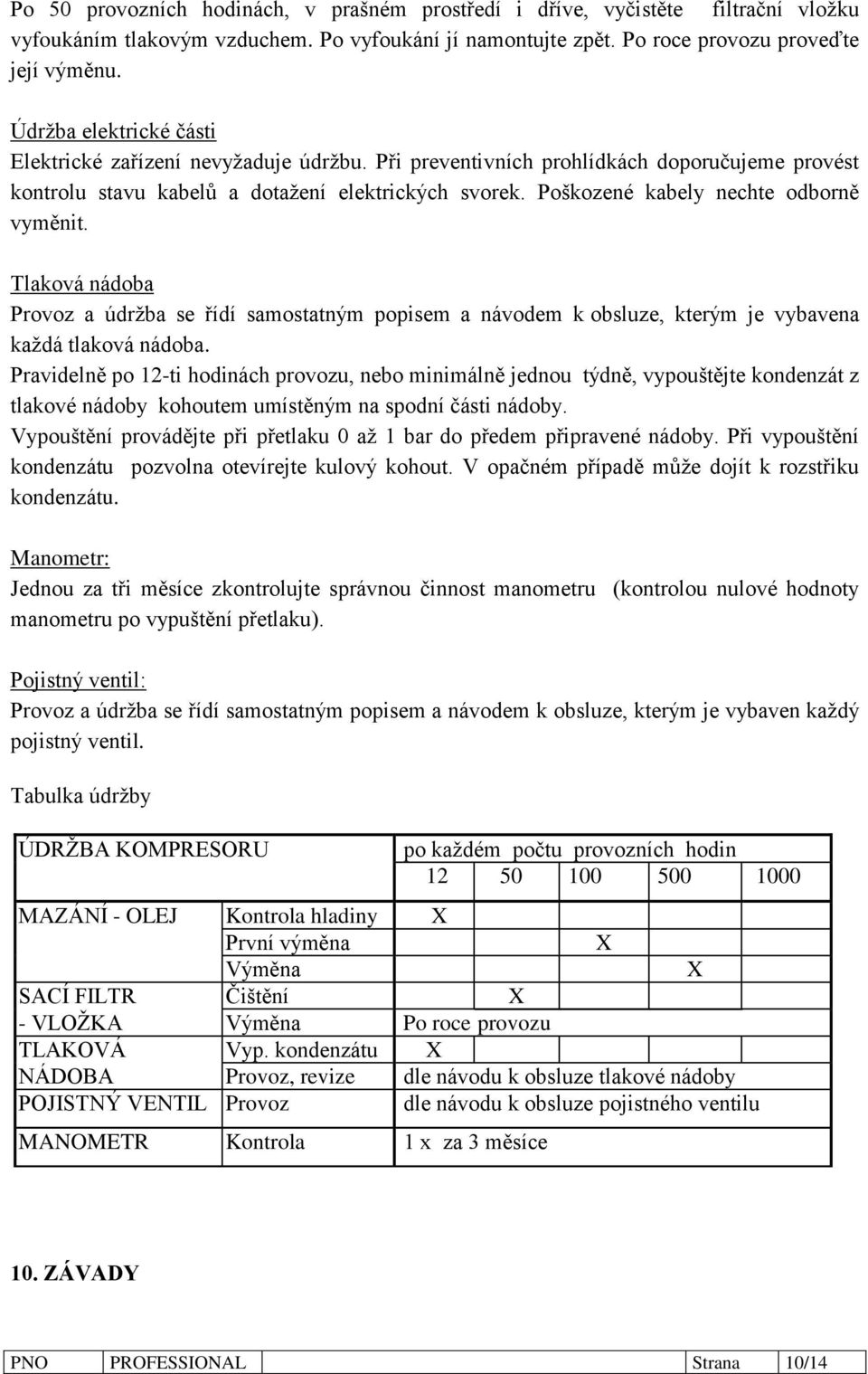 Poškozené kabely nechte odborně vyměnit. Tlaková nádoba Provoz a údržba se řídí samostatným popisem a návodem k obsluze, kterým je vybavena každá tlaková nádoba.