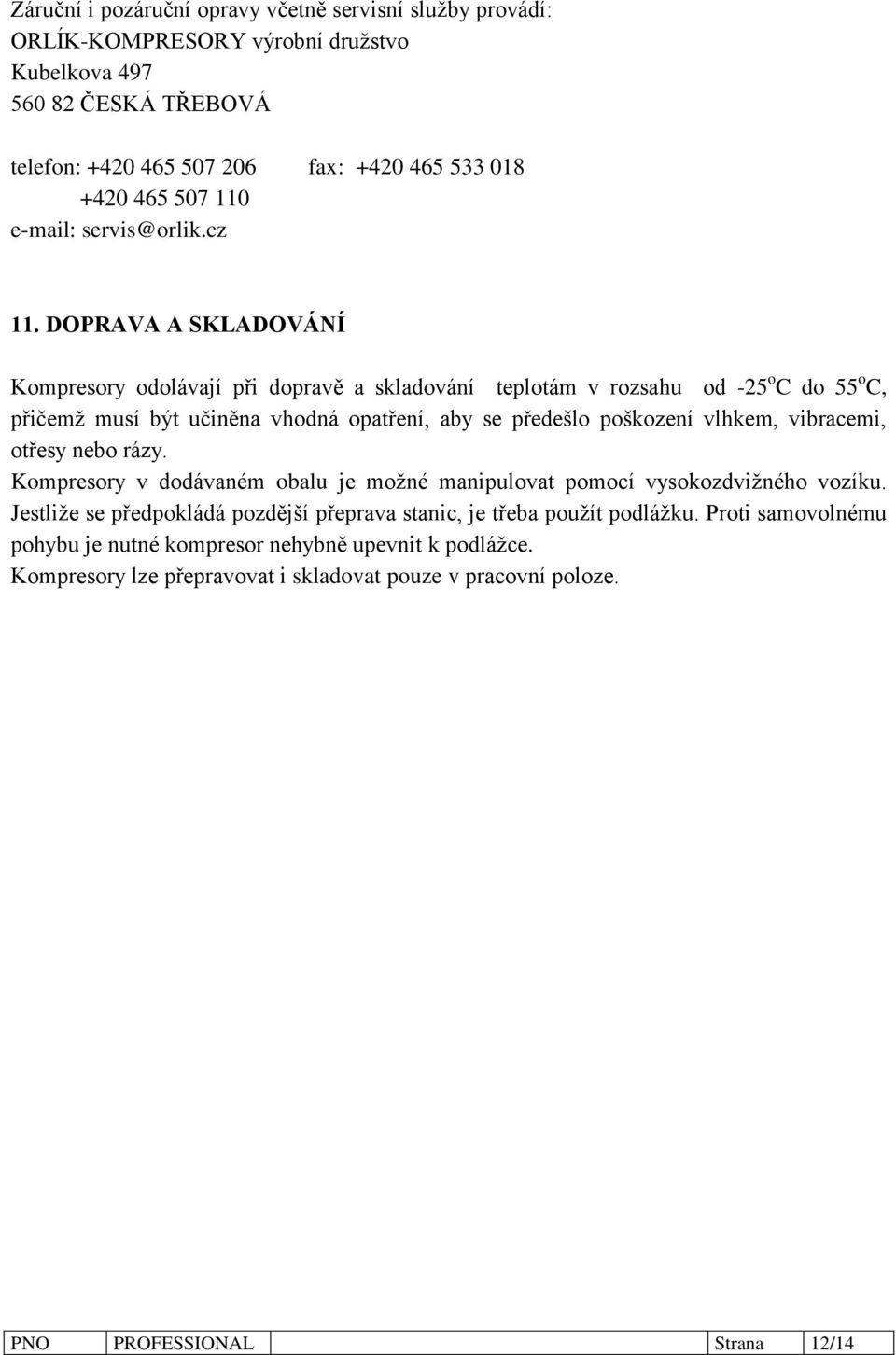 DOPRAVA A SKLADOVÁNÍ Kompresory odolávají při dopravě a skladování teplotám v rozsahu od -25 o C do 55 o C, přičemž musí být učiněna vhodná opatření, aby se předešlo poškození vlhkem,