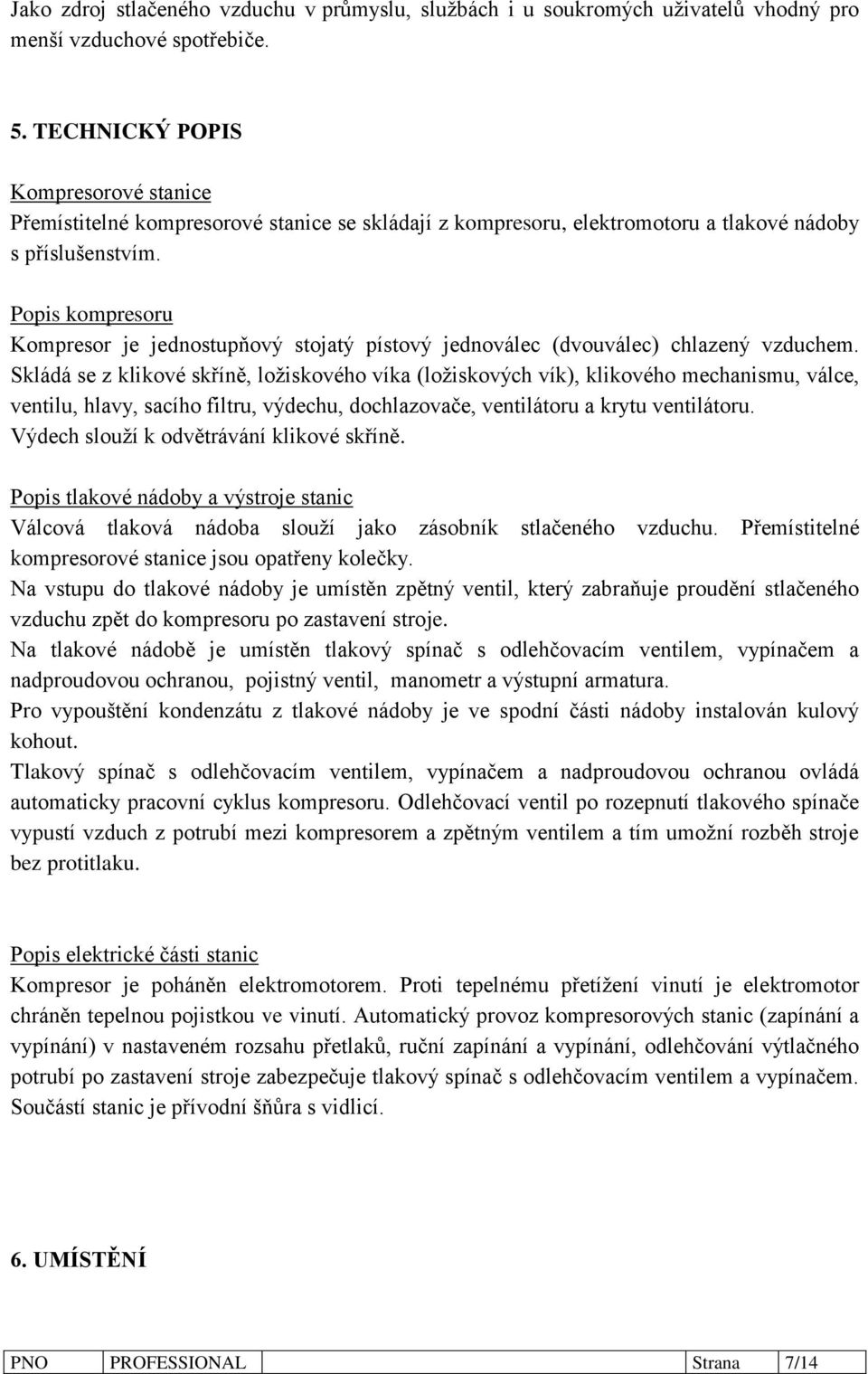 Popis kompresoru Kompresor je jednostupňový stojatý pístový jednoválec (dvouválec) chlazený vzduchem.