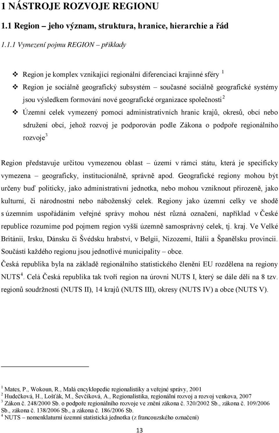 krajů, okresů, obcí nebo sdružení obcí, jehož rozvoj je podporován podle Zákona o podpoře regionálního rozvoje 3 Region představuje určitou vymezenou oblast území v rámci státu, která je specificky