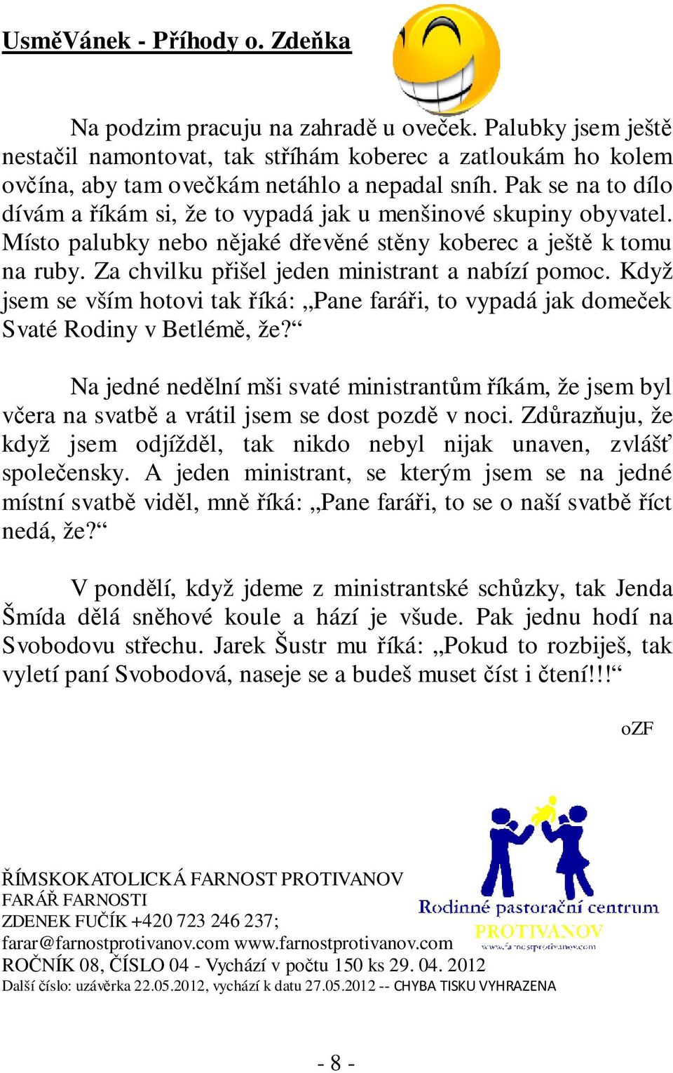 Za chvilku přišel jeden ministrant a nabízí pomoc. Když jsem se vším hotovi tak říká: Pane faráři, to vypadá jak domeček Svaté Rodiny v Betlémě, že?