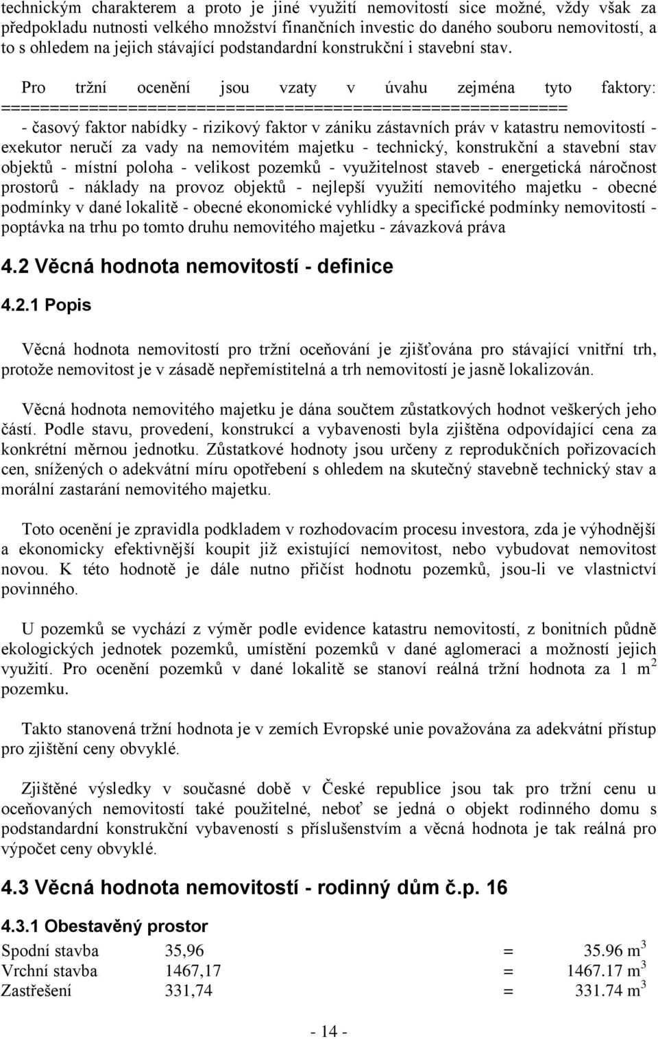 Pro tržní ocenění jsou vzaty v úvahu zejména tyto faktory: ========================================================== - časový faktor nabídky - rizikový faktor v zániku zástavních práv v katastru