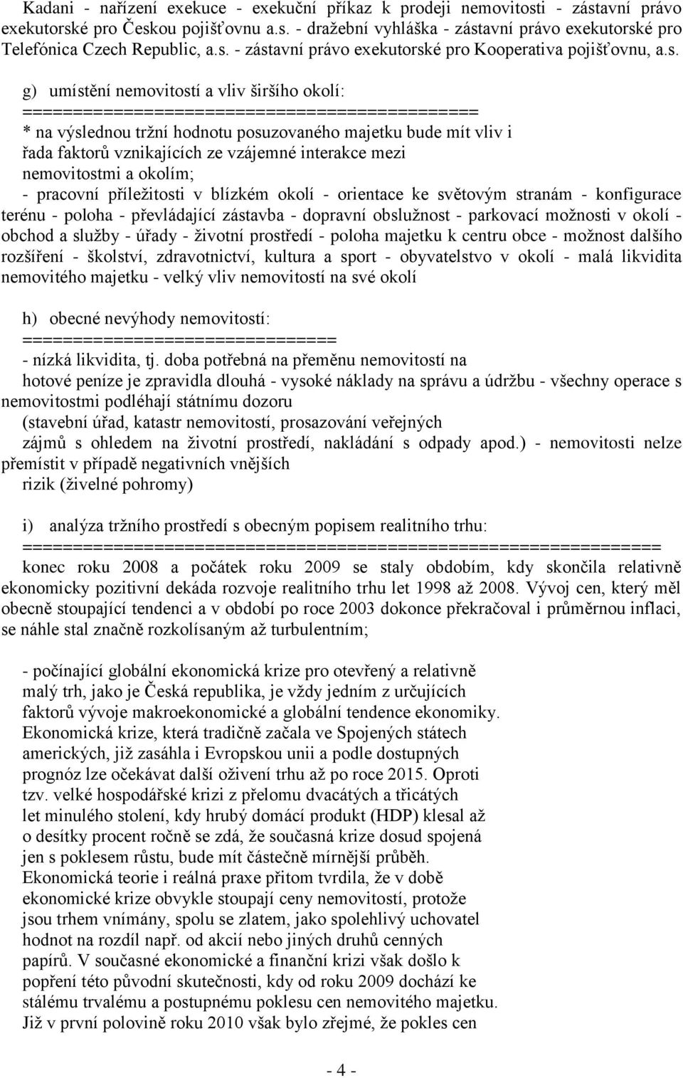 majetku bude mít vliv i řada faktorů vznikajících ze vzájemné interakce mezi nemovitostmi a okolím; - pracovní příležitosti v blízkém okolí - orientace ke světovým stranám - konfigurace terénu -