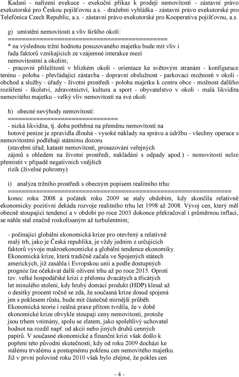 majetku bude mít vliv i řada faktorů vznikajících ze vzájemné interakce mezi nemovitostmi a okolím; - pracovní příležitosti v blízkém okolí - orientace ke světovým stranám - konfigurace terénu -