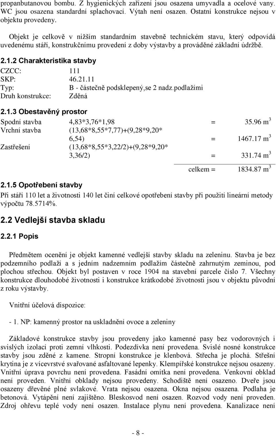 2 Charakteristika stavby CZCC: 111 SKP: 46.21.11 Typ: B - částečně podsklepený,se 2 nadz.podlažími Druh konstrukce: Zděná 2.1.3 Obestavěný prostor Spodní stavba 4,83*3,76*1,98 = 35.