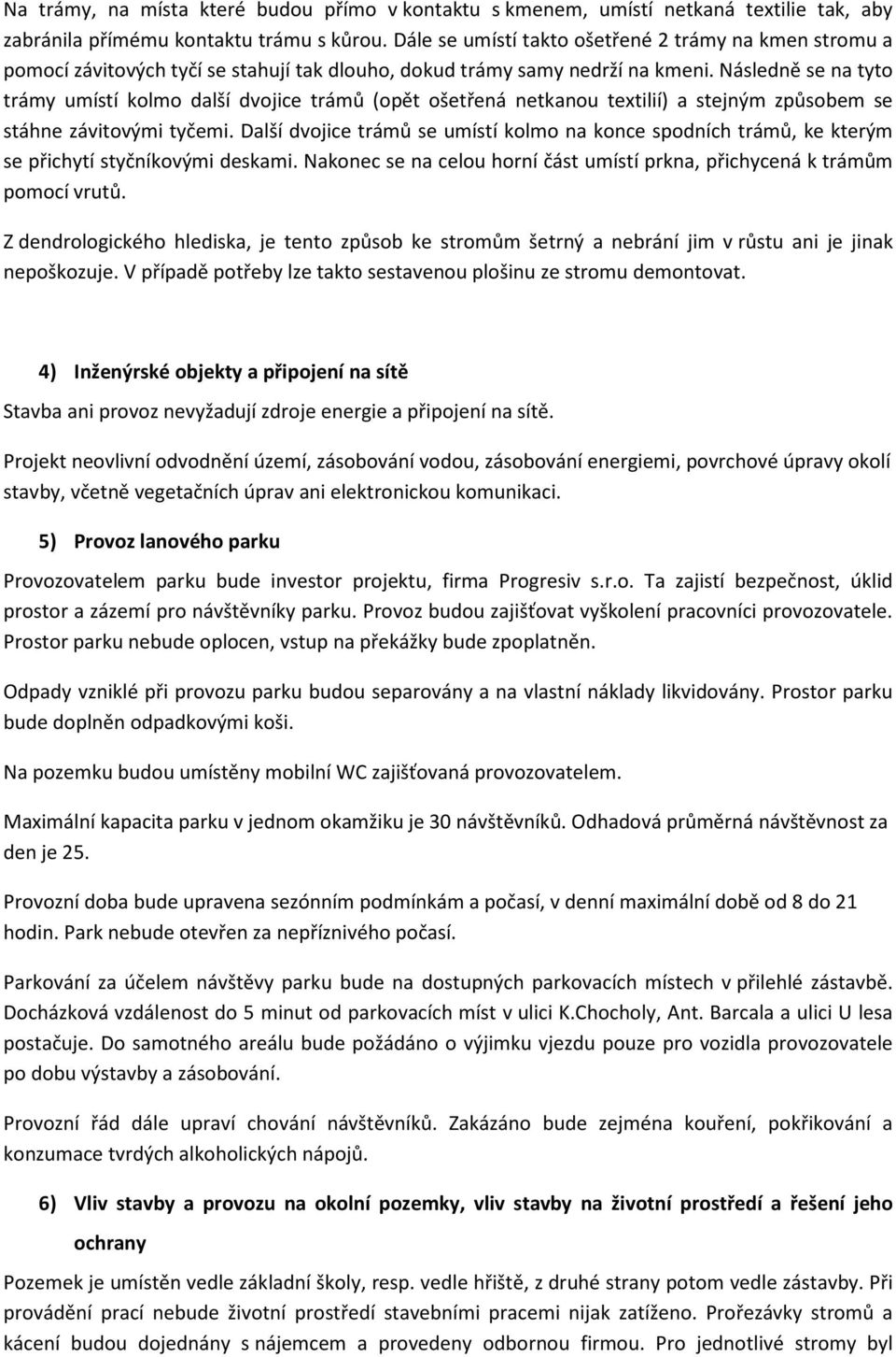 Následně se na tyto trámy umístí kolmo další dvojice trámů (opět ošetřená netkanou textilií) a stejným způsobem se stáhne závitovými tyčemi.