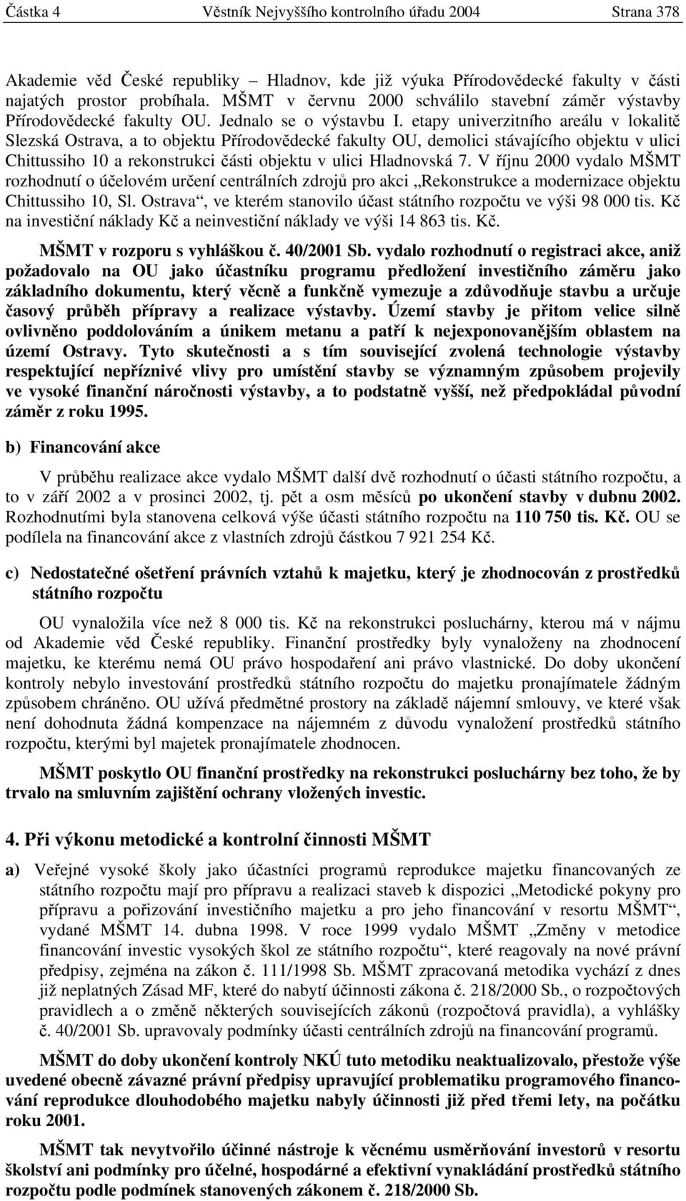 etapy univerzitního areálu v lokalitě Slezská Ostrava, a to objektu Přírodovědecké fakulty OU, demolici stávajícího objektu v ulici Chittussiho 10 a rekonstrukci části objektu v ulici Hladnovská 7.