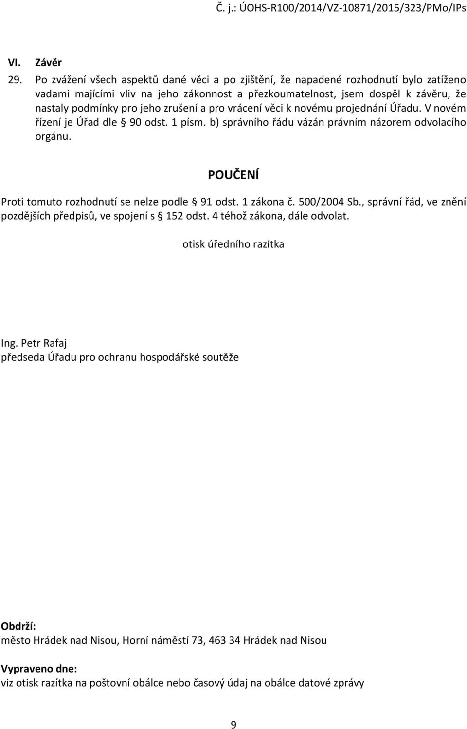 zrušení a pro vrácení věci k novému projednání Úřadu. V novém řízení je Úřad dle 90 odst. 1 písm. b) správního řádu vázán právním názorem odvolacího orgánu.