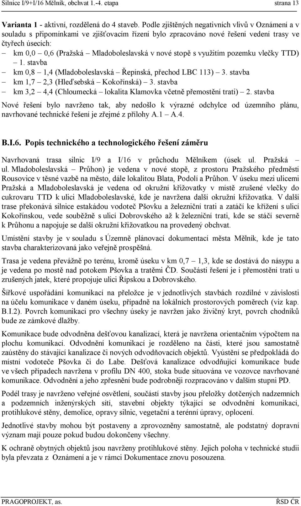 stopě s využitím pozemku vlečky TTD) 1. stavba km 0,8 1,4 (Mladoboleslavská Řepínská, přechod LBC 113) 3. stavba km 1,7 2,3 (Hleďsebská Kokořínská) 3.