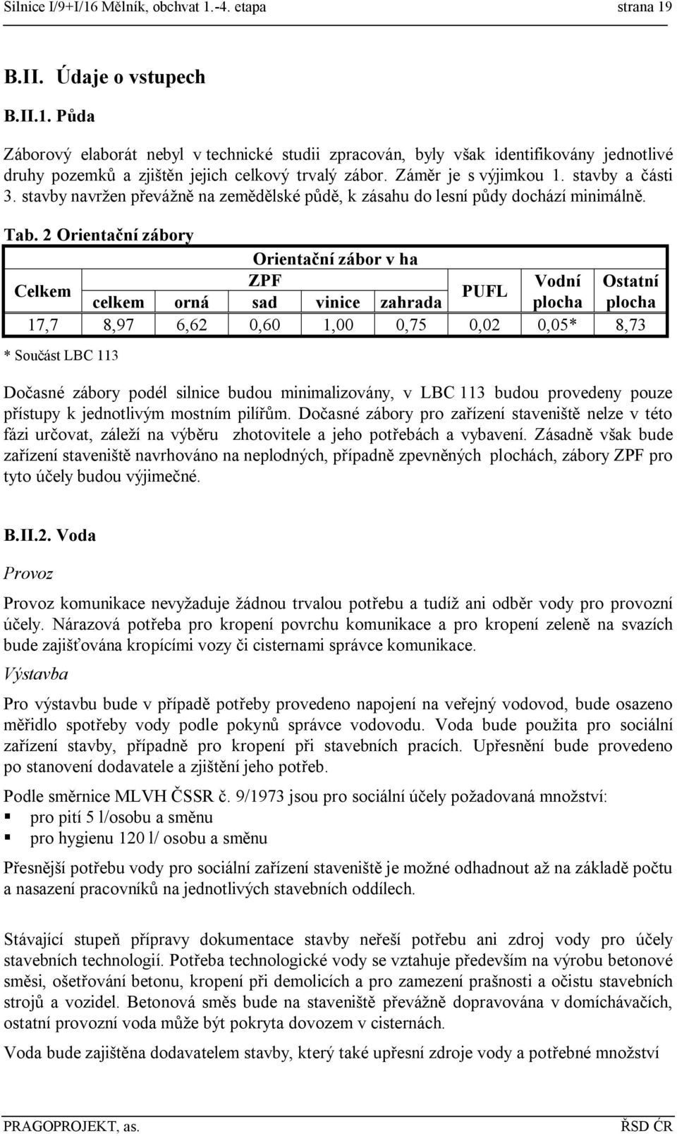 2 Orientační zábory Orientační zábor v ha ZPF Vodní Ostatní Celkem PUFL celkem orná sad vinice zahrada plocha plocha 17,7 8,97 6,62 0,60 1,00 0,75 0,02 0,05* 8,73 * Součást LBC 113 Dočasné zábory