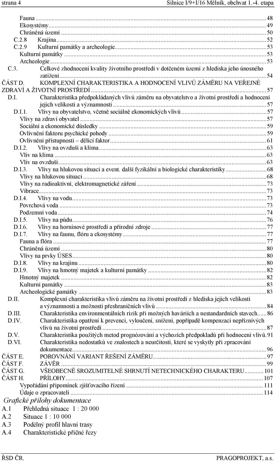 KOMPLEXNÍ CHARAKTERISTIKA A HODNOCENÍ VLIVŮ ZÁMĚRU NA VEŘEJNÉ ZDRAVÍ A ŽIVOTNÍ PROSTŘEDÍ...57 D.I. Charakteristika předpokládaných vlivů záměru na obyvatelstvo a životní prostředí a hodnocení jejich velikosti a významnosti.